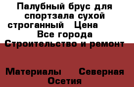 Палубный брус для спортзала сухой строганный › Цена ­ 44 - Все города Строительство и ремонт » Материалы   . Северная Осетия